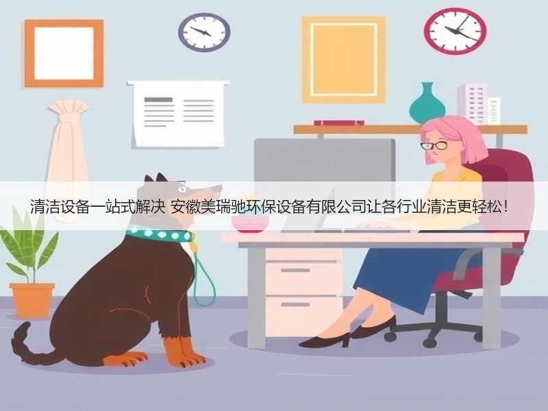 清洁设备一站式解决 安徽美瑞驰环保设备有限公司让各行业清洁更轻松！