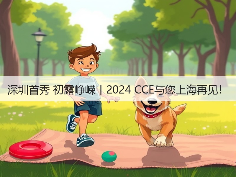 深圳首秀 初露峥嵘丨2024 CCE与您上海再见！