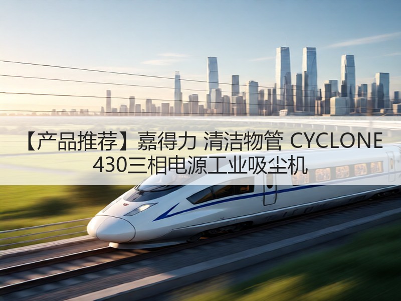 【产品推荐】嘉得力 清洁物管 CYCLONE 430三相电源工业吸尘机