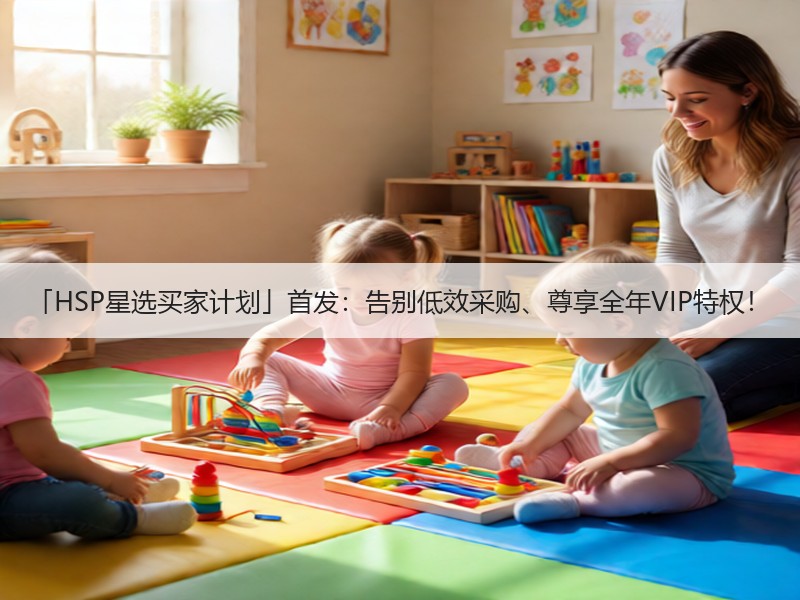 「HSP星选买家计划」首发：告别低效采购、尊享全年VIP特权！