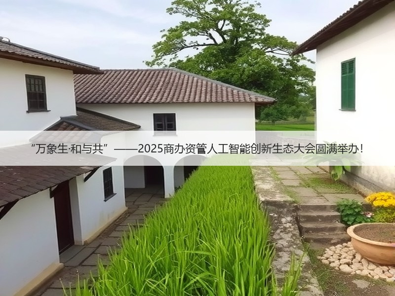 “万象生·和与共”——2025商办资管人工智能创新生态大会圆满举办！