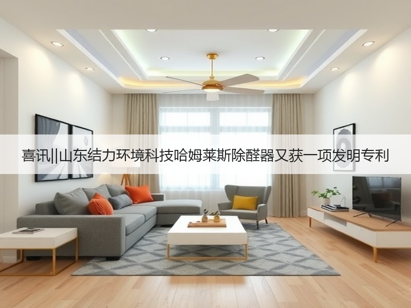 喜讯||山东结力环境科技哈姆莱斯除醛器又获一项发明专利